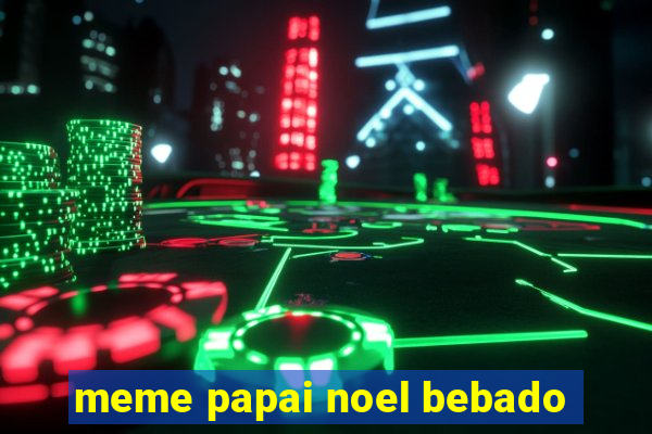 meme papai noel bebado